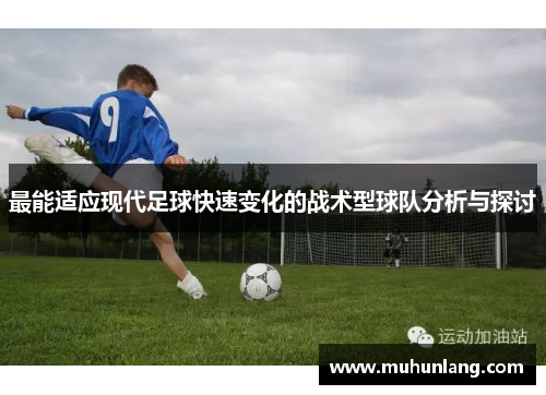 最能适应现代足球快速变化的战术型球队分析与探讨