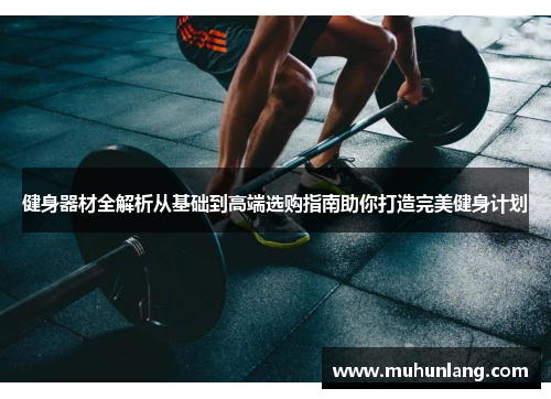 健身器材全解析从基础到高端选购指南助你打造完美健身计划