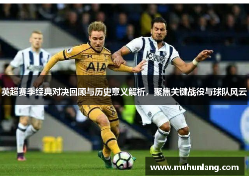 英超赛季经典对决回顾与历史意义解析，聚焦关键战役与球队风云