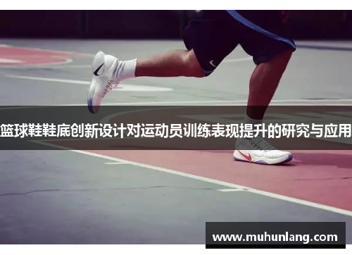 篮球鞋鞋底创新设计对运动员训练表现提升的研究与应用
