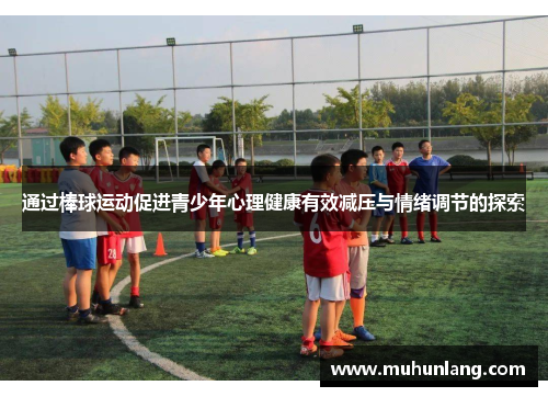 通过棒球运动促进青少年心理健康有效减压与情绪调节的探索