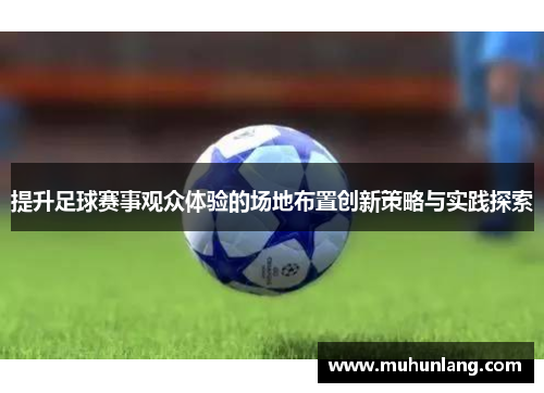 提升足球赛事观众体验的场地布置创新策略与实践探索