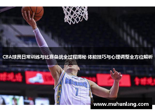 CBA球员日常训练与比赛备战全过程揭秘 体能技巧与心理调整全方位解析