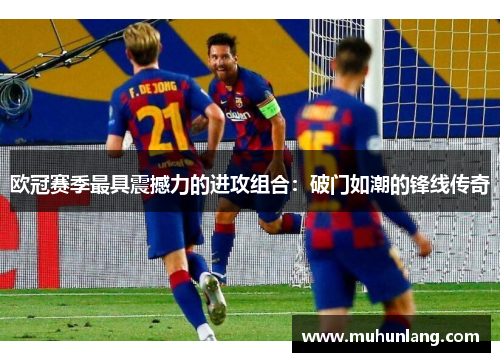 欧冠赛季最具震撼力的进攻组合：破门如潮的锋线传奇