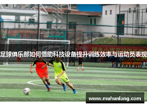 足球俱乐部如何借助科技设备提升训练效率与运动员表现